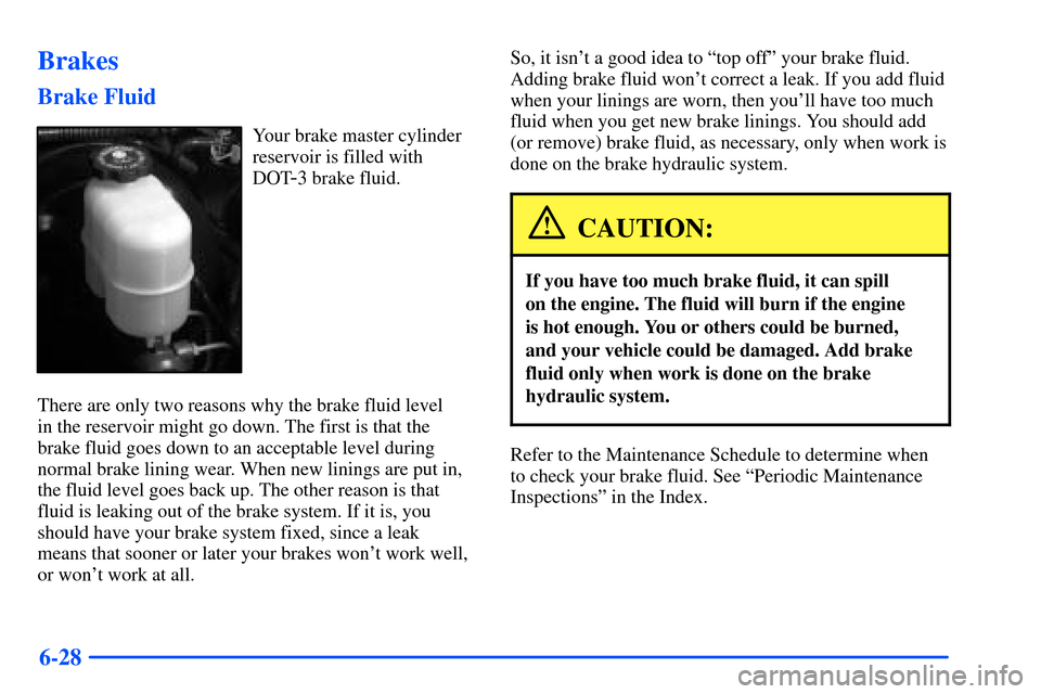 CHEVROLET TAHOE 2000 1.G Owners Manual 6-28
Brakes
Brake Fluid
Your brake master cylinder
reservoir is filled with
DOT
-3 brake fluid.
There are only two reasons why the brake fluid level 
in the reservoir might go down. The first is that 