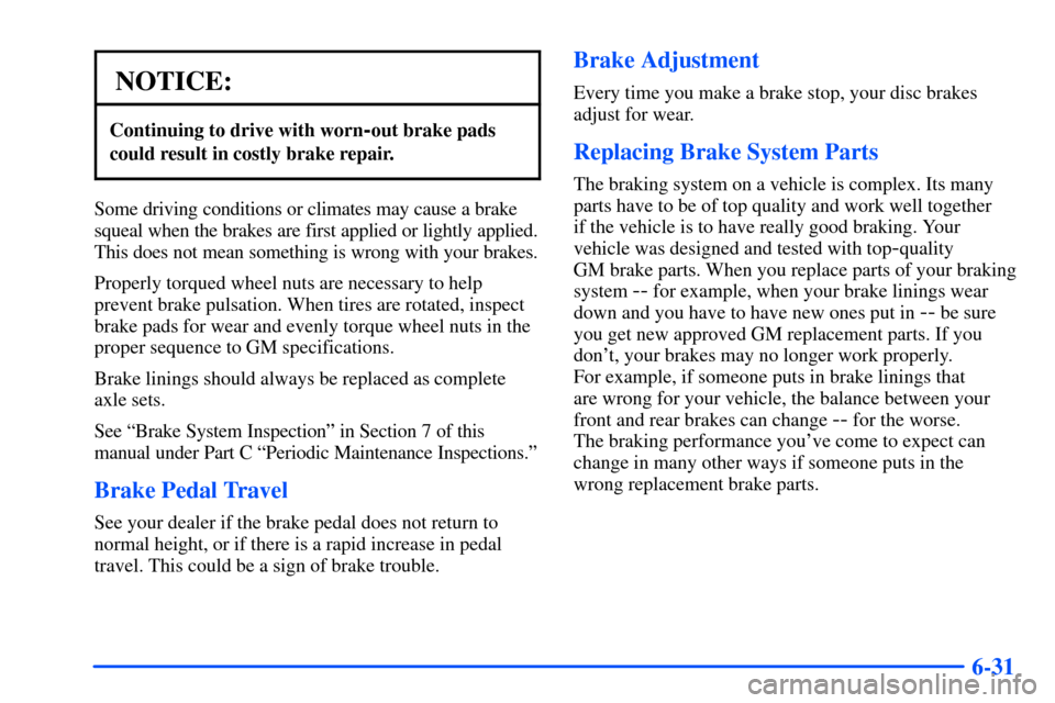 CHEVROLET TAHOE 2000 1.G Owners Manual 6-31
NOTICE:
Continuing to drive with worn-out brake pads
could result in costly brake repair.
Some driving conditions or climates may cause a brake
squeal when the brakes are first applied or lightly