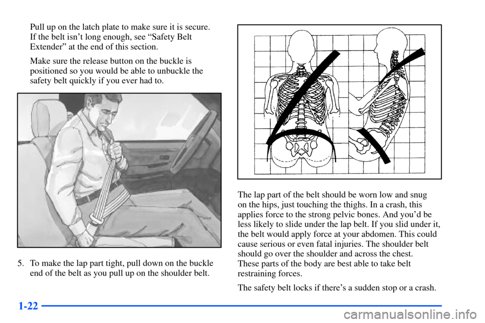 CHEVROLET TAHOE 2000 1.G Owners Manual 1-22
Pull up on the latch plate to make sure it is secure. 
If the belt isnt long enough, see ªSafety Belt
Extenderº at the end of this section.
Make sure the release button on the buckle is
positi