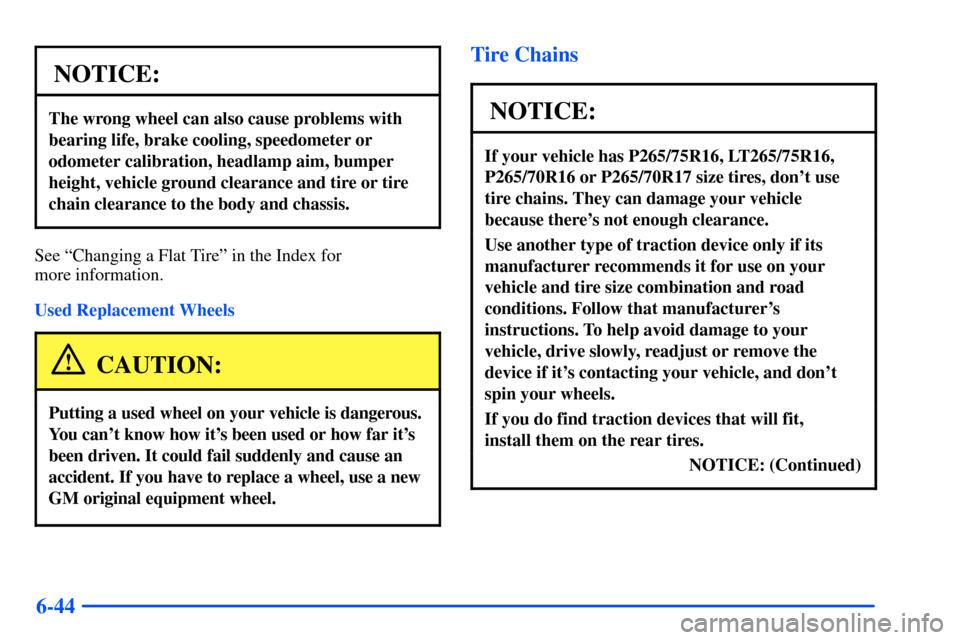 CHEVROLET TAHOE 2000 1.G Owners Manual 6-44
NOTICE:
The wrong wheel can also cause problems with
bearing life, brake cooling, speedometer or
odometer calibration, headlamp aim, bumper
height, vehicle ground clearance and tire or tire
chain CHEVROLET TAHOE 2000 1.G Owners Manual 6-44
NOTICE:
The wrong wheel can also cause problems with
bearing life, brake cooling, speedometer or
odometer calibration, headlamp aim, bumper
height, vehicle ground clearance and tire or tire
chain