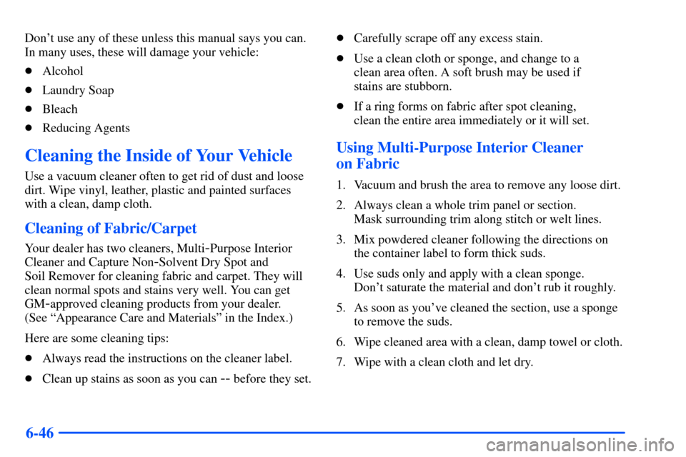 CHEVROLET TAHOE 2000 1.G Owners Manual 6-46
Dont use any of these unless this manual says you can.
In many uses, these will damage your vehicle:
Alcohol
Laundry Soap
Bleach
Reducing Agents
Cleaning the Inside of Your Vehicle
Use a vac