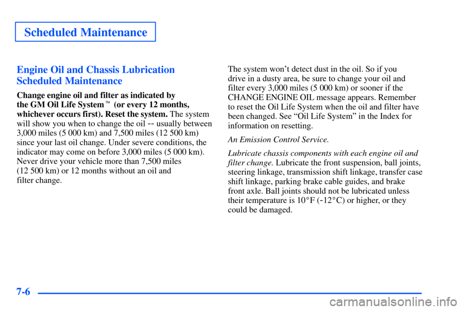 CHEVROLET TAHOE 2000 1.G Owners Manual Scheduled Maintenance
7-6Engine Oil and Chassis Lubrication
Scheduled Maintenance
Change engine oil and filter as indicated by 
the GM Oil Life System (or every 12 months,
whichever occurs first). Re