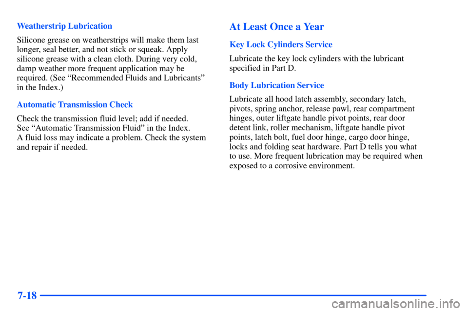 CHEVROLET TAHOE 2000 1.G Owners Guide 7-18
Weatherstrip Lubrication
Silicone grease on weatherstrips will make them last
longer, seal better, and not stick or squeak. Apply
silicone grease with a clean cloth. During very cold,
damp weathe