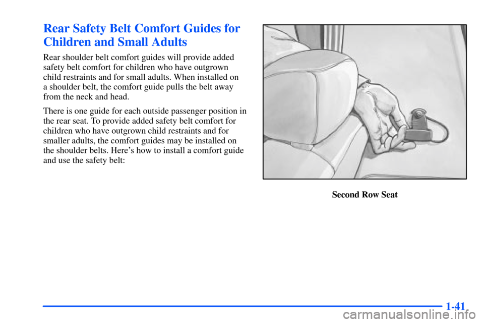 CHEVROLET TAHOE 2000 1.G Workshop Manual 1-41
Rear Safety Belt Comfort Guides for
Children and Small Adults
Rear shoulder belt comfort guides will provide added
safety belt comfort for children who have outgrown
child restraints and for smal
