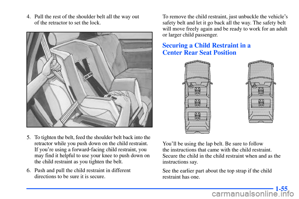 CHEVROLET TAHOE 2000 1.G Owners Manual 1-55
4. Pull the rest of the shoulder belt all the way out 
of the retractor to set the lock.
5. To tighten the belt, feed the shoulder belt back into the  
retractor while you push down on the child 