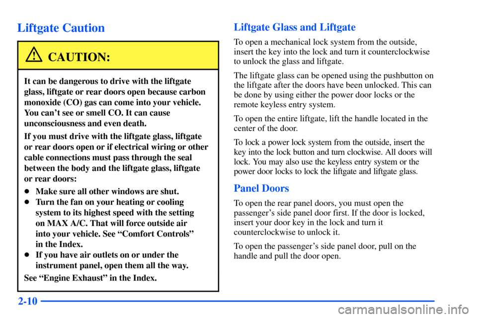 CHEVROLET TAHOE 2000 1.G Manual Online 2-10
Liftgate Caution
CAUTION:
It can be dangerous to drive with the liftgate
glass, liftgate or rear doors open because carbon
monoxide (CO) gas can come into your vehicle.
You cant see or smell CO.