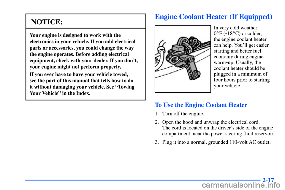 CHEVROLET TAHOE 2000 1.G Owners Manual 2-17
NOTICE:
Your engine is designed to work with the
electronics in your vehicle. If you add electrical
parts or accessories, you could change the way
the engine operates. Before adding electrical
eq