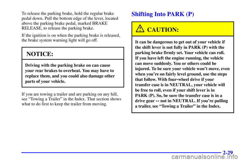 CHEVROLET TAHOE 2001 2.G Owners Manual 2-29
To release the parking brake, hold the regular brake
pedal down. Pull the bottom edge of the lever, located
above the parking brake pedal, marked BRAKE
RELEASE, to release the parking brake.
If t