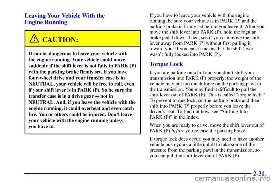 CHEVROLET TAHOE 2001 2.G Owners Manual 2-31 Leaving Your Vehicle With the 
Engine Running
CAUTION:
It can be dangerous to leave your vehicle with 
the engine running. Your vehicle could move
suddenly if the shift lever is not fully in PARK