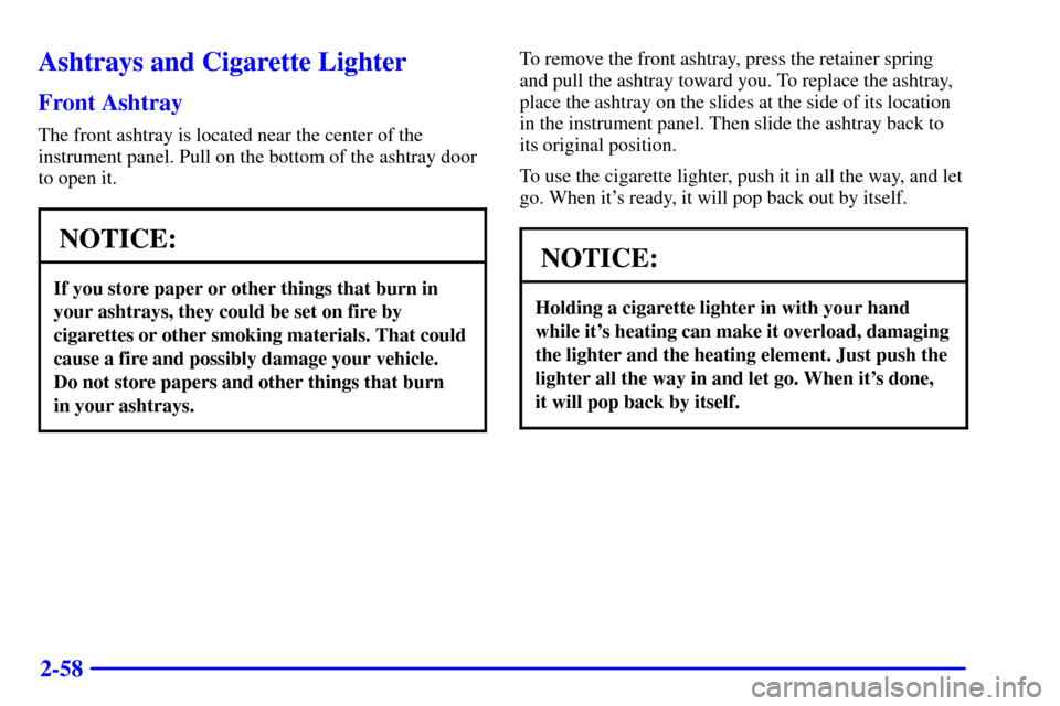 CHEVROLET TAHOE 2001 2.G Owners Manual 2-58
Ashtrays and Cigarette Lighter
Front Ashtray
The front ashtray is located near the center of the
instrument panel. Pull on the bottom of the ashtray door
to open it.
NOTICE:
If you store paper or