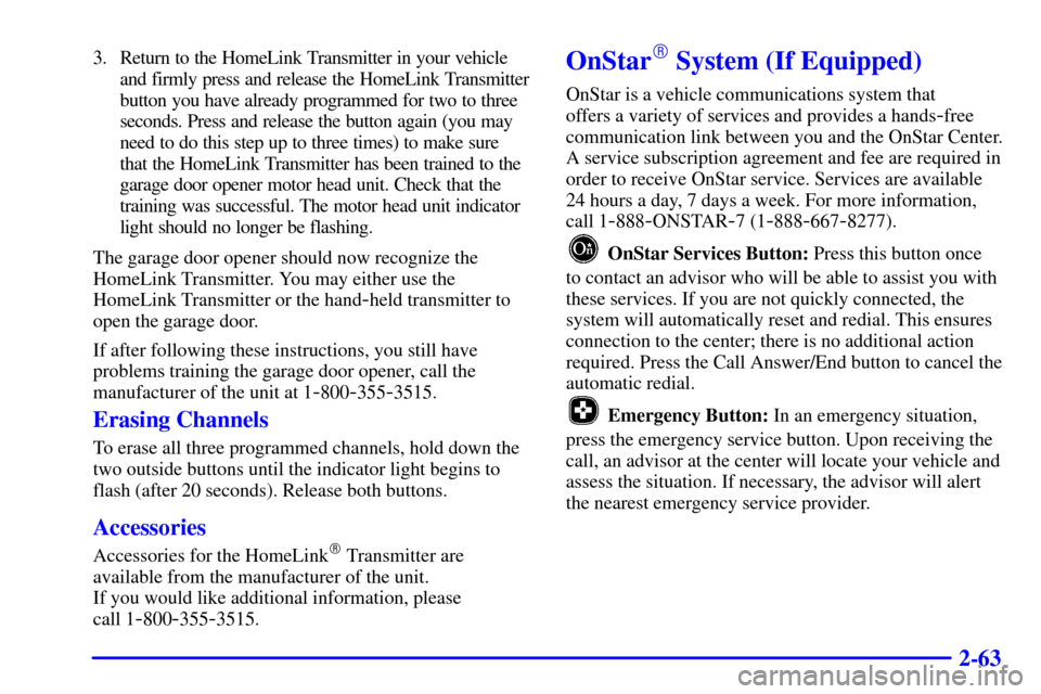 CHEVROLET TAHOE 2001 2.G Owners Manual 2-63
3. Return to the HomeLink Transmitter in your vehicle
and firmly press and release the HomeLink Transmitter
button you have already programmed for two to three
seconds. Press and release the butt
