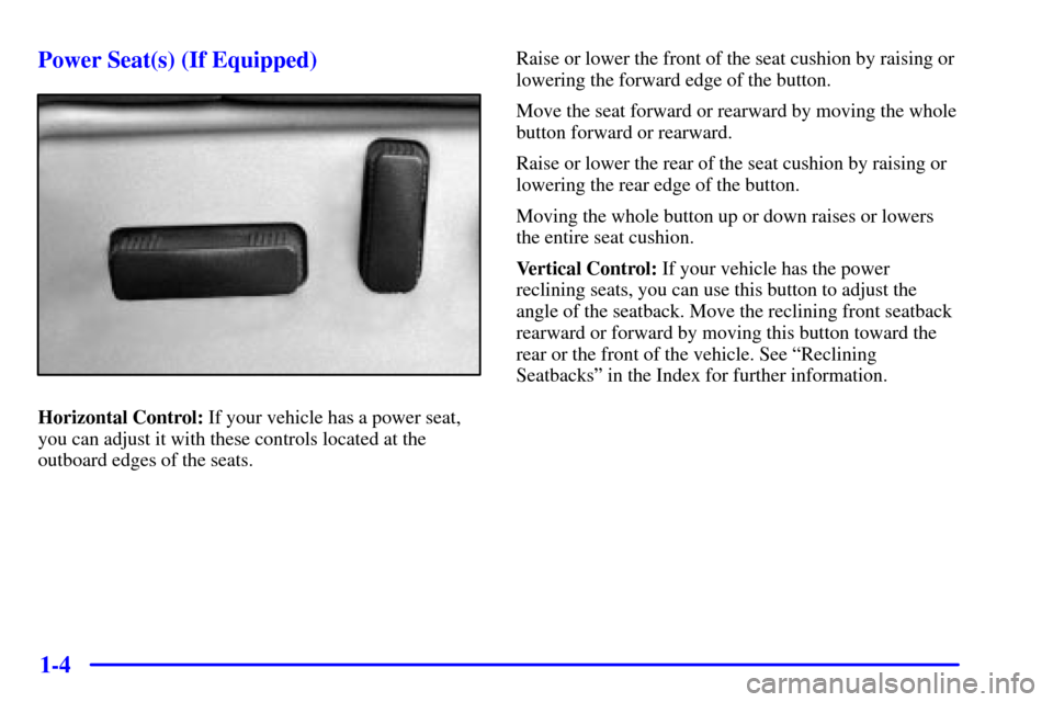 CHEVROLET TAHOE 2001 2.G User Guide 1-4 Power Seat(s) (If Equipped)
Horizontal Control: If your vehicle has a power seat,
you can adjust it with these controls located at the
outboard edges of the seats.Raise or lower the front of the s CHEVROLET TAHOE 2001 2.G User Guide 1-4 Power Seat(s) (If Equipped)
Horizontal Control: If your vehicle has a power seat,
you can adjust it with these controls located at the
outboard edges of the seats.Raise or lower the front of the s