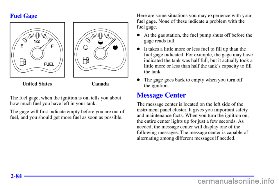 CHEVROLET TAHOE 2001 2.G Owners Manual 2-84 Fuel Gage
United States Canada
The fuel gage, when the ignition is on, tells you about
how much fuel you have left in your tank.
The gage will first indicate empty before you are out of
fuel, and