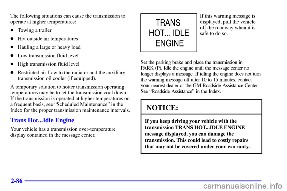 CHEVROLET TAHOE 2001 2.G Owners Manual 2-86
The following situations can cause the transmission to
operate at higher temperatures:
Towing a trailer
Hot outside air temperatures
Hauling a large or heavy load
Low transmission fluid level