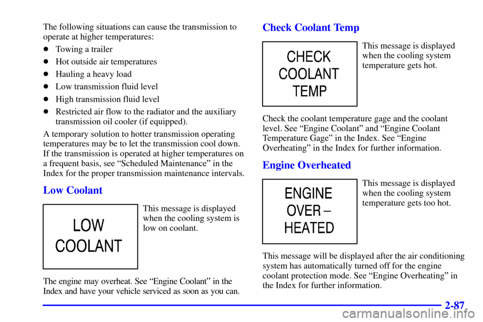 CHEVROLET TAHOE 2001 2.G Owners Manual 2-87
The following situations can cause the transmission to
operate at higher temperatures:
Towing a trailer
Hot outside air temperatures
Hauling a heavy load
Low transmission fluid level
High tr