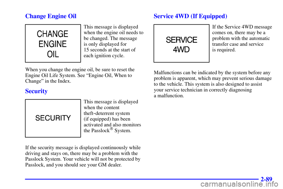 CHEVROLET TAHOE 2001 2.G Owners Manual 2-89 Change Engine Oil
This message is displayed
when the engine oil needs to
be changed. The message 
is only displayed for 
15 seconds at the start of
each ignition cycle.
When you change the engine