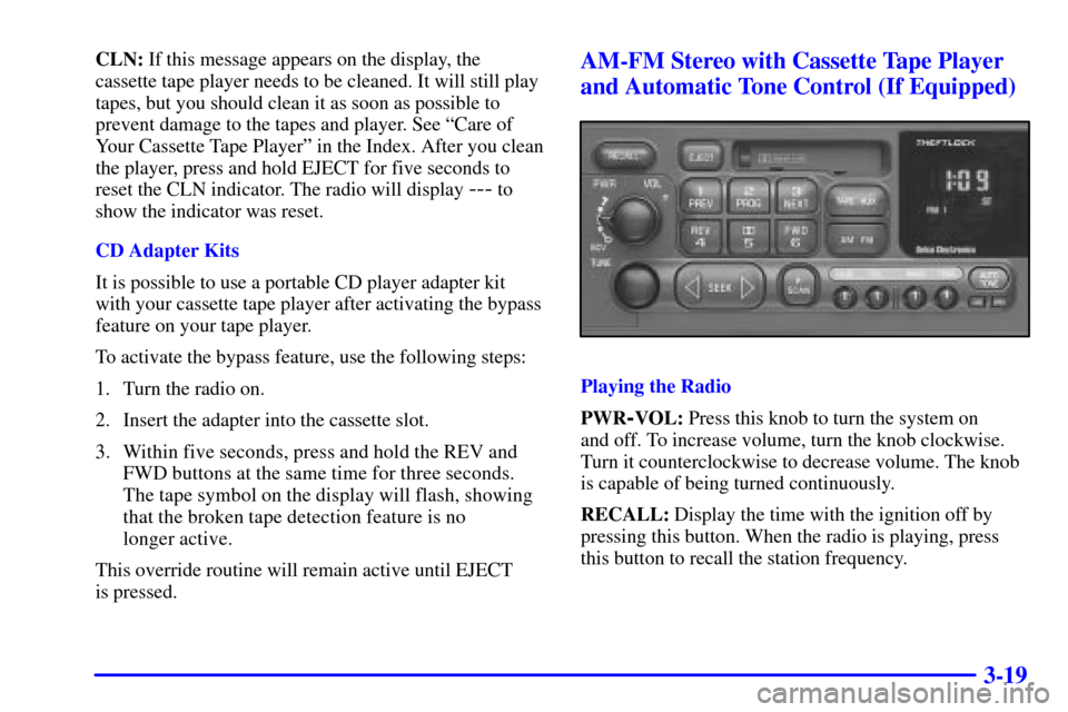 CHEVROLET TAHOE 2001 2.G Owners Manual 3-19
CLN: If this message appears on the display, the
cassette tape player needs to be cleaned. It will still play
tapes, but you should clean it as soon as possible to
prevent damage to the tapes and