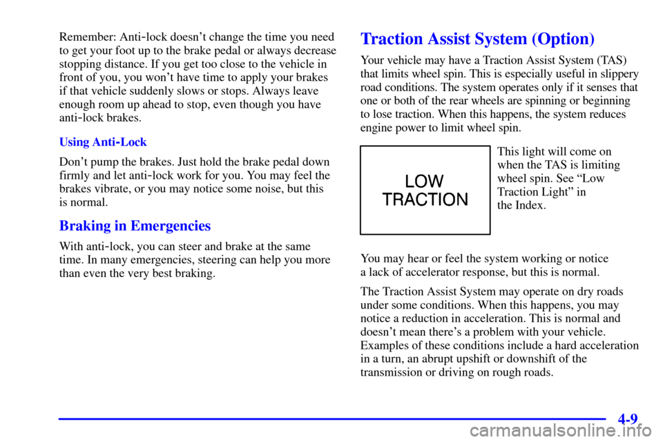 CHEVROLET TAHOE 2001 2.G User Guide 4-9
Remember: Anti-lock doesnt change the time you need
to get your foot up to the brake pedal or always decrease
stopping distance. If you get too close to the vehicle in
front of you, you wont hav