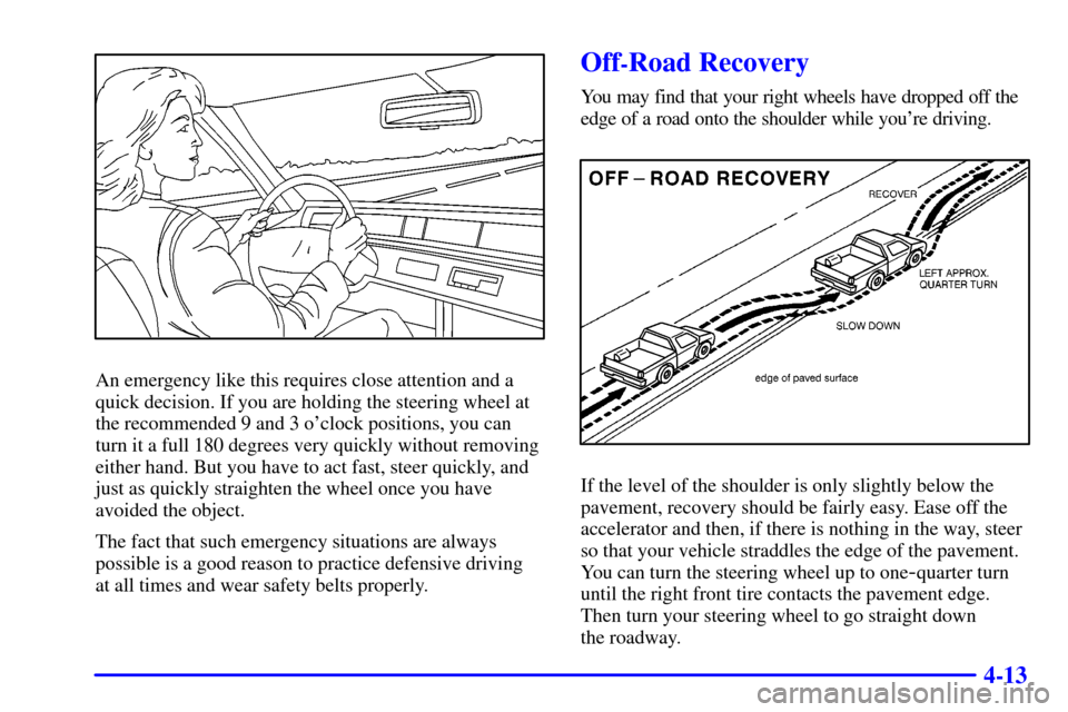 CHEVROLET TAHOE 2001 2.G User Guide 4-13
An emergency like this requires close attention and a
quick decision. If you are holding the steering wheel at
the recommended 9 and 3 oclock positions, you can
turn it a full 180 degrees very q