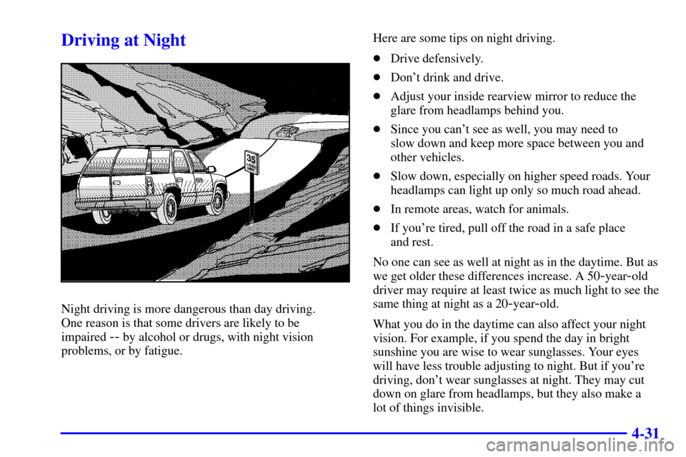 CHEVROLET TAHOE 2001 2.G Owners Manual 4-31
Driving at Night
Night driving is more dangerous than day driving. 
One reason is that some drivers are likely to be 
impaired 
-- by alcohol or drugs, with night vision
problems, or by fatigue.H