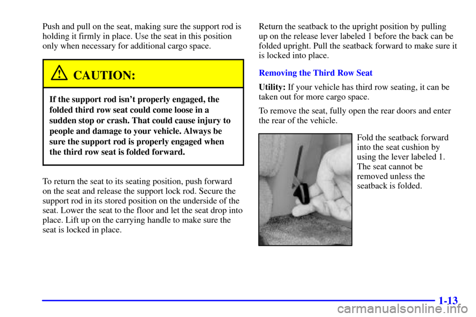 CHEVROLET TAHOE 2001 2.G Owners Manual 1-13
Push and pull on the seat, making sure the support rod is
holding it firmly in place. Use the seat in this position
only when necessary for additional cargo space.
CAUTION:
If the support rod isn