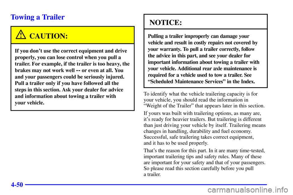 CHEVROLET TAHOE 2001 2.G Owners Manual 4-50
Towing a Trailer
CAUTION:
If you dont use the correct equipment and drive
properly, you can lose control when you pull a
trailer. For example, if the trailer is too heavy, the
brakes may not wor