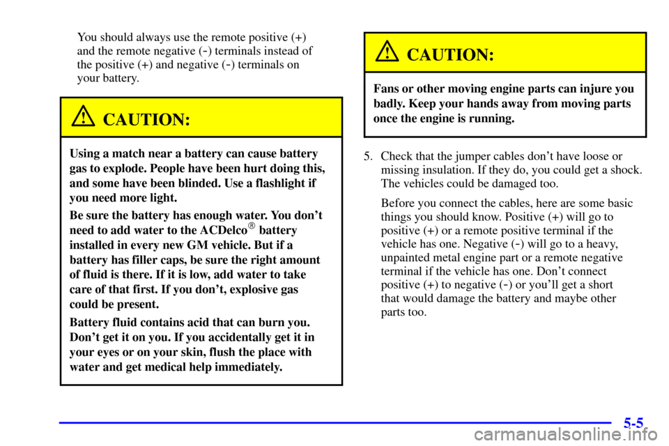 CHEVROLET TAHOE 2001 2.G Owners Manual 5-5
You should always use the remote positive (+) 
and the remote negative (
-) terminals instead of 
the positive (+) and negative (
-) terminals on 
your battery.
CAUTION:
Using a match near a batte