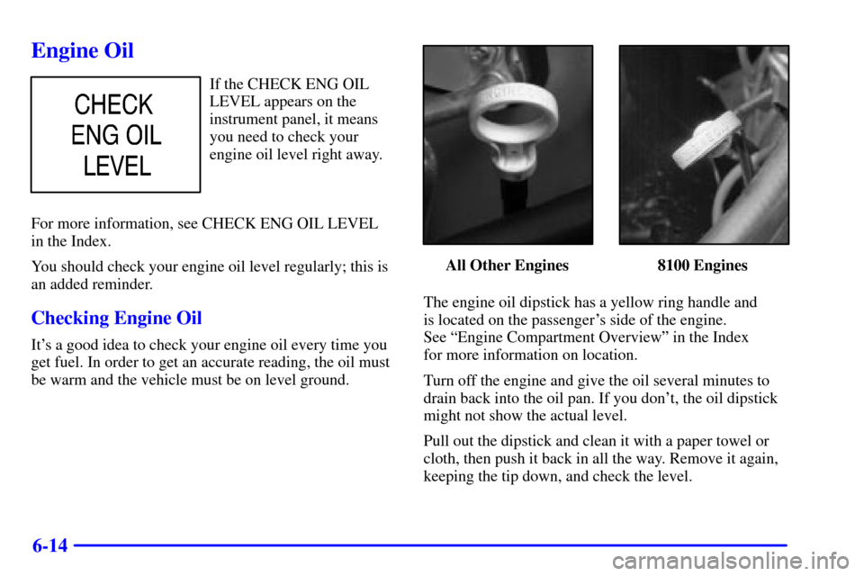 CHEVROLET TAHOE 2001 2.G Owners Manual 6-14
Engine Oil
If the CHECK ENG OIL
LEVEL appears on the
instrument panel, it means
you need to check your
engine oil level right away.
For more information, see CHECK ENG OIL LEVEL 
in the Index.
Yo