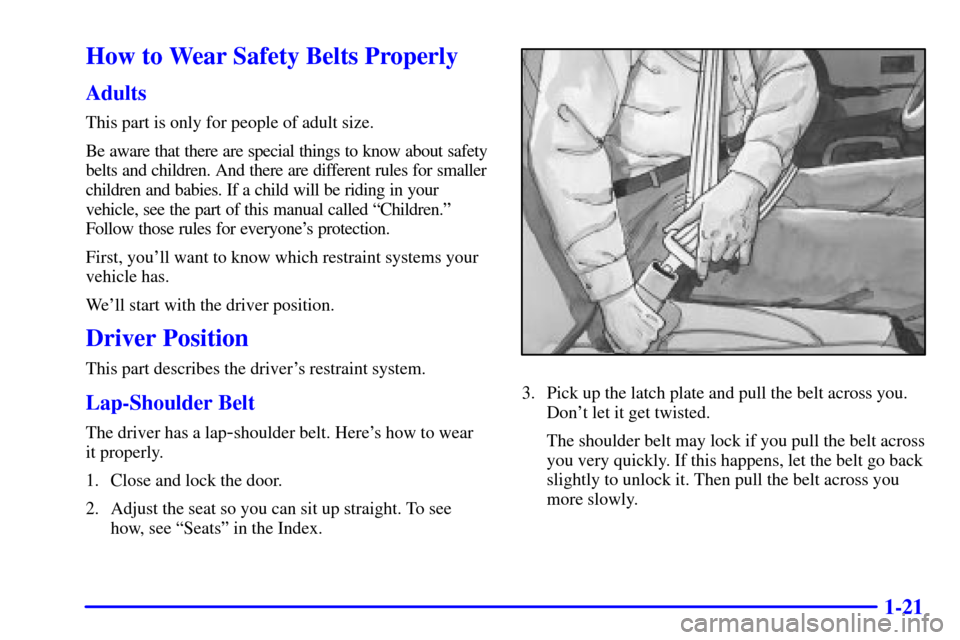CHEVROLET TAHOE 2001 2.G Owners Manual 1-21
How to Wear Safety Belts Properly
Adults
This part is only for people of adult size.
Be aware that there are special things to know about safety
belts and children. And there are different rules CHEVROLET TAHOE 2001 2.G Owners Manual 1-21
How to Wear Safety Belts Properly
Adults
This part is only for people of adult size.
Be aware that there are special things to know about safety
belts and children. And there are different rules