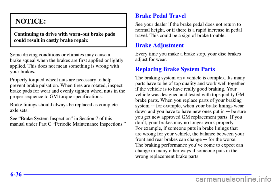 CHEVROLET TAHOE 2001 2.G Owners Manual 6-36
NOTICE:
Continuing to drive with worn-out brake pads
could result in costly brake repair.
Some driving conditions or climates may cause a 
brake squeal when the brakes are first applied or lightl