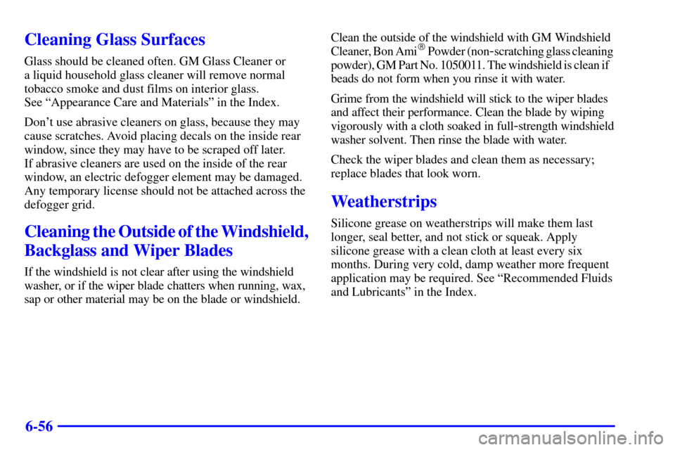 CHEVROLET TAHOE 2001 2.G Owners Manual 6-56
Cleaning Glass Surfaces
Glass should be cleaned often. GM Glass Cleaner or 
a liquid household glass cleaner will remove normal
tobacco smoke and dust films on interior glass. 
See ªAppearance C