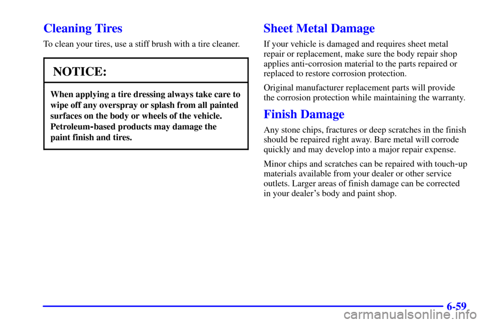 CHEVROLET TAHOE 2001 2.G Owners Manual 6-59
Cleaning Tires
To clean your tires, use a stiff brush with a tire cleaner.
NOTICE:
When applying a tire dressing always take care to
wipe off any overspray or splash from all painted
surfaces on 