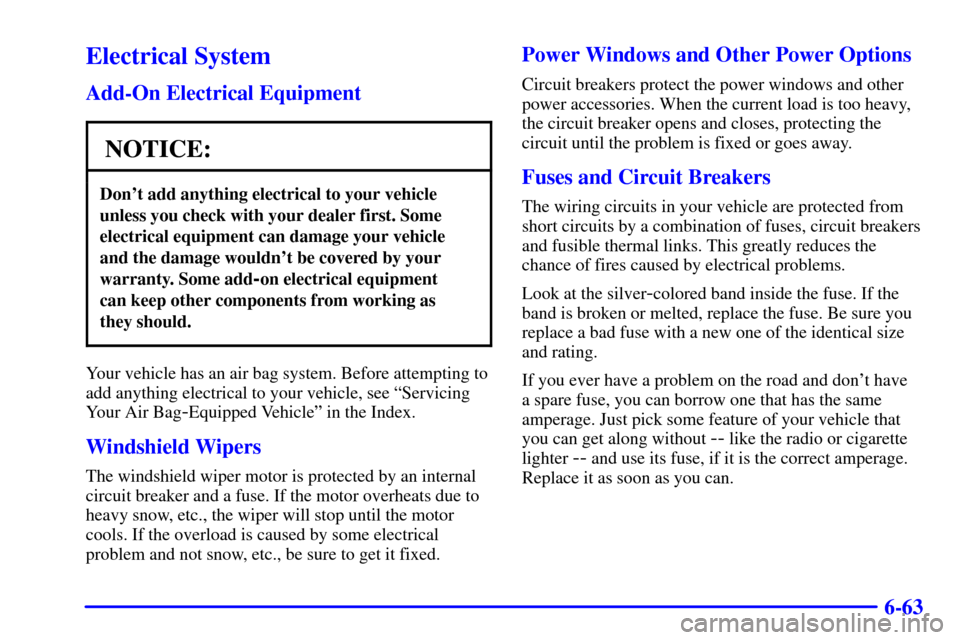 CHEVROLET TAHOE 2001 2.G Owners Manual 6-63
Electrical System
Add-On Electrical Equipment
NOTICE:
Dont add anything electrical to your vehicle
unless you check with your dealer first. Some
electrical equipment can damage your vehicle
and 