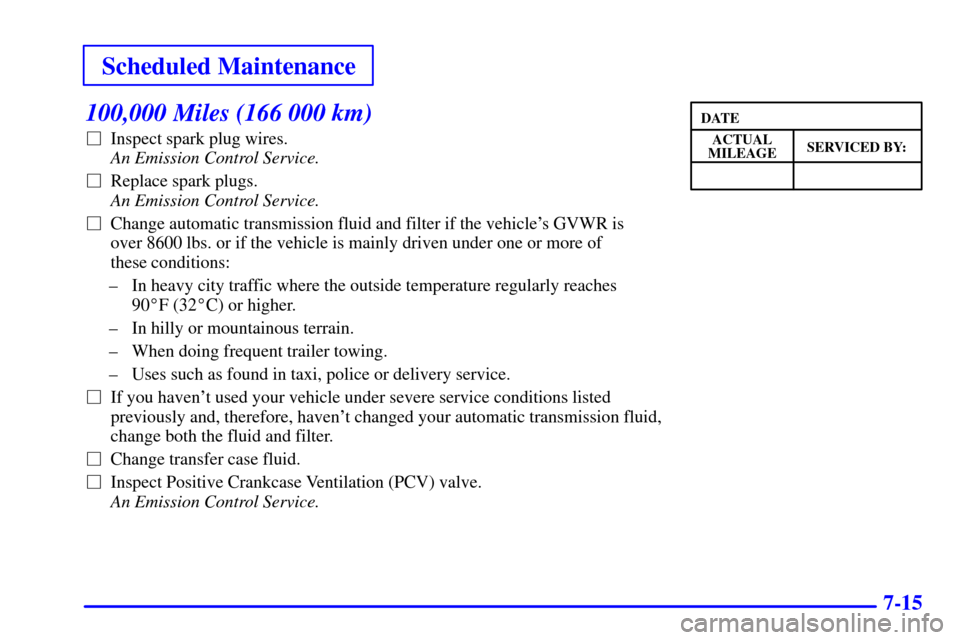 CHEVROLET TAHOE 2001 2.G Owners Manual Scheduled Maintenance
7-15
100,000 Miles (166 000 km)
Inspect spark plug wires. 
An Emission Control Service. 
Replace spark plugs. 
An Emission Control Service.
Change automatic transmission fluid