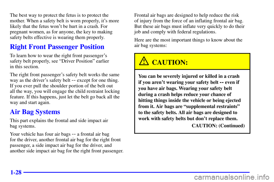 CHEVROLET TAHOE 2001 2.G Service Manual 1-28
The best way to protect the fetus is to protect the
mother. When a safety belt is worn properly, its more
likely that the fetus wont be hurt in a crash. For
pregnant women, as for anyone, the k CHEVROLET TAHOE 2001 2.G Service Manual 1-28
The best way to protect the fetus is to protect the
mother. When a safety belt is worn properly, its more
likely that the fetus wont be hurt in a crash. For
pregnant women, as for anyone, the k