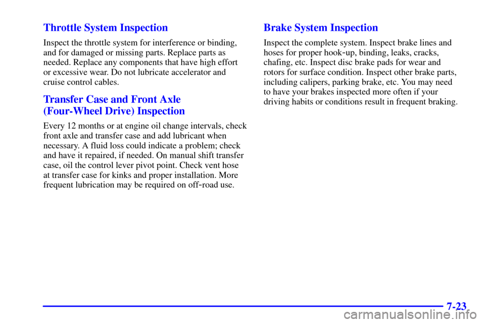 CHEVROLET TAHOE 2001 2.G Owners Manual 7-23 Throttle System Inspection
Inspect the throttle system for interference or binding,
and for damaged or missing parts. Replace parts as
needed. Replace any components that have high effort
or exce