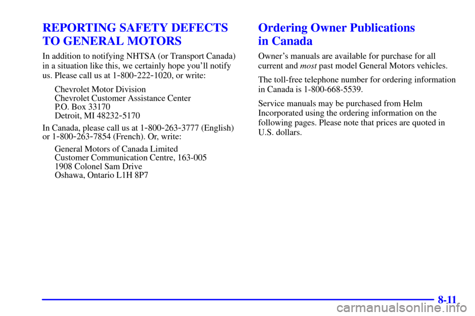 CHEVROLET TAHOE 2001 2.G Owners Manual 8-11
REPORTING SAFETY DEFECTS
TO GENERAL MOTORS
In addition to notifying NHTSA (or Transport Canada)
in a situation like this, we certainly hope youll notify
us. Please call us at 1
-800-222-1020, or CHEVROLET TAHOE 2001 2.G Owners Manual 8-11
REPORTING SAFETY DEFECTS
TO GENERAL MOTORS
In addition to notifying NHTSA (or Transport Canada)
in a situation like this, we certainly hope youll notify
us. Please call us at 1
-800-222-1020, or