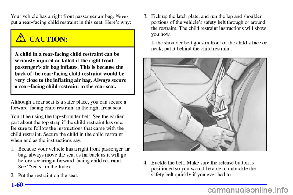 CHEVROLET TAHOE 2001 2.G Owners Manual 1-60
Your vehicle has a right front passenger air bag. Never
put a rear
-facing child restraint in this seat. Heres why:
CAUTION:
A child in a rear-facing child restraint can be
seriously injured or 