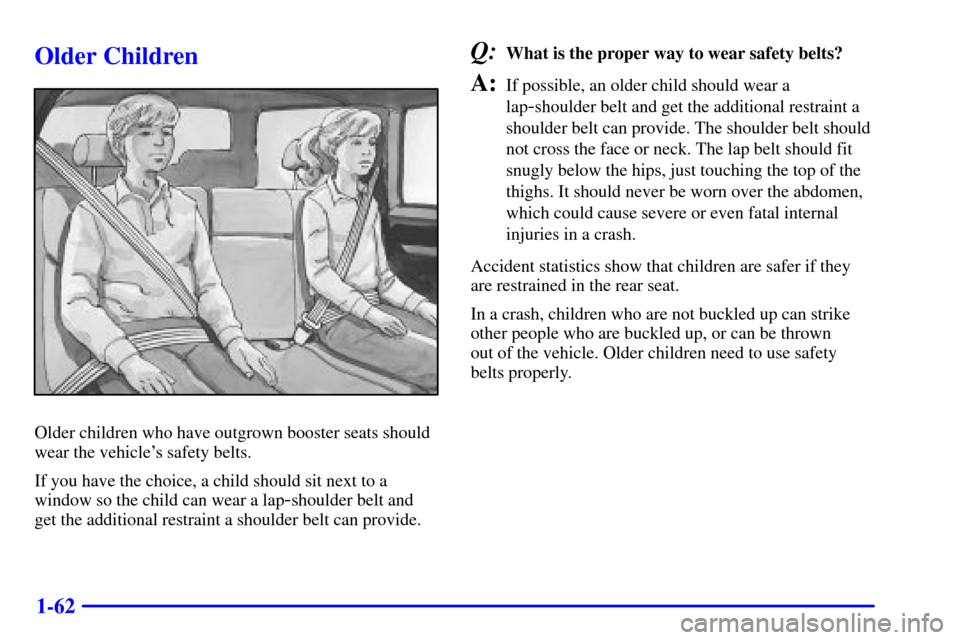 CHEVROLET TAHOE 2001 2.G Manual PDF 1-62
Older Children
Older children who have outgrown booster seats should
wear the vehicles safety belts.
If you have the choice, a child should sit next to a
window so the child can wear a lap
-shou CHEVROLET TAHOE 2001 2.G Manual PDF 1-62
Older Children
Older children who have outgrown booster seats should
wear the vehicles safety belts.
If you have the choice, a child should sit next to a
window so the child can wear a lap
-shou