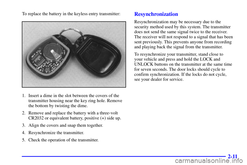 CHEVROLET TAHOE 2001 2.G Owners Manual 2-11
To replace the battery in the keyless entry transmitter:
1. Insert a dime in the slot between the covers of the
transmitter housing near the key ring hole. Remove
the bottom by twisting the dime.