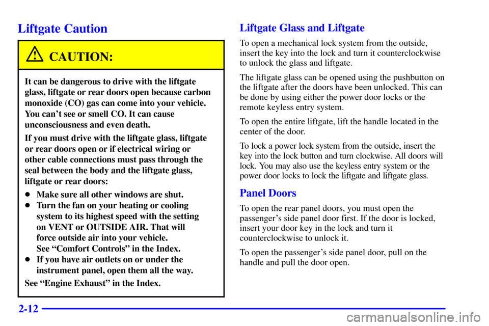CHEVROLET TAHOE 2001 2.G Owners Manual 2-12
Liftgate Caution
CAUTION:
It can be dangerous to drive with the liftgate
glass, liftgate or rear doors open because carbon
monoxide (CO) gas can come into your vehicle.
You cant see or smell CO.