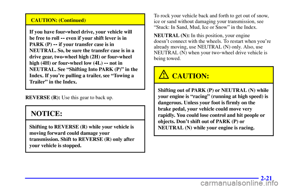 CHEVROLET TAHOE 2001 2.G Owners Manual 2-21
CAUTION: (Continued)
If you have four-wheel drive, your vehicle will 
be free to roll 
-- even if your shift lever is in
PARK (P) 
-- if your transfer case is in
NEUTRAL. So, be sure the transfer
