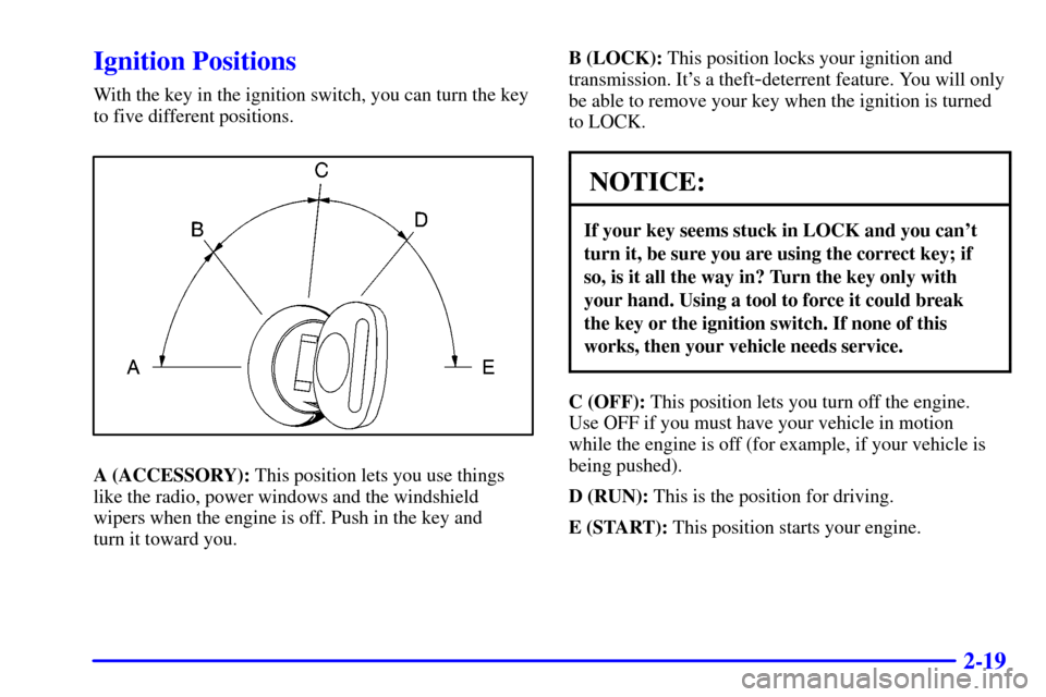 CHEVROLET TAHOE 2002 2.G Owners Manual 2-19
Ignition Positions
With the key in the ignition switch, you can turn the key
to five different positions.
A (ACCESSORY): This position lets you use things
like the radio, power windows and the wi