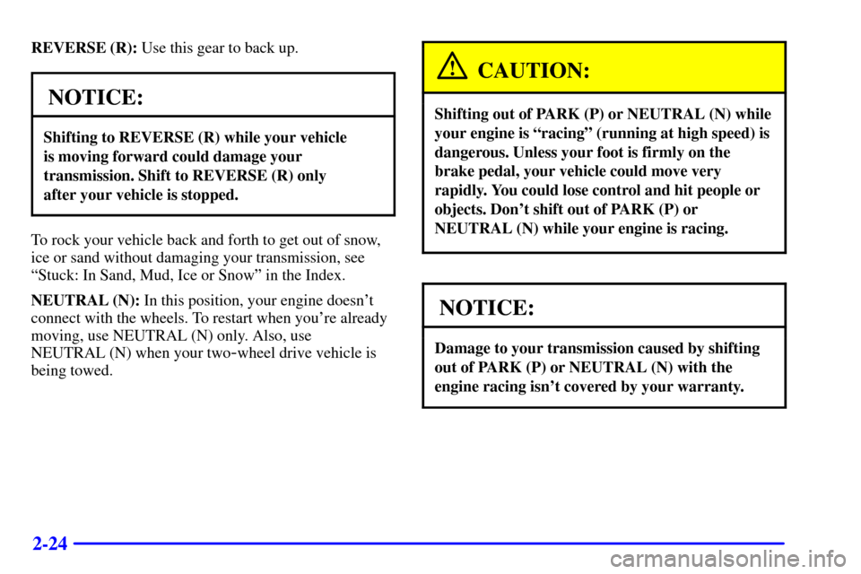 CHEVROLET TAHOE 2002 2.G Owners Manual 2-24
REVERSE (R): Use this gear to back up.
NOTICE:
Shifting to REVERSE (R) while your vehicle 
is moving forward could damage your
transmission. Shift to REVERSE (R) only 
after your vehicle is stopp