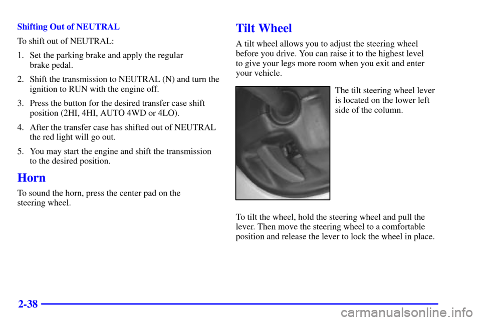 CHEVROLET TAHOE 2002 2.G Owners Manual 2-38
Shifting Out of NEUTRAL
To shift out of NEUTRAL:
1. Set the parking brake and apply the regular 
brake pedal.
2. Shift the transmission to NEUTRAL (N) and turn the
ignition to RUN with the engine