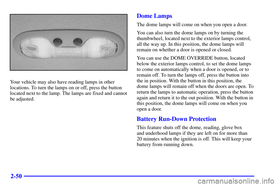 CHEVROLET TAHOE 2002 2.G Owners Manual 2-50
Your vehicle may also have reading lamps in other
locations. To turn the lamps on or off, press the button
located next to the lamp. The lamps are fixed and cannot
be adjusted.
Dome Lamps
The dom