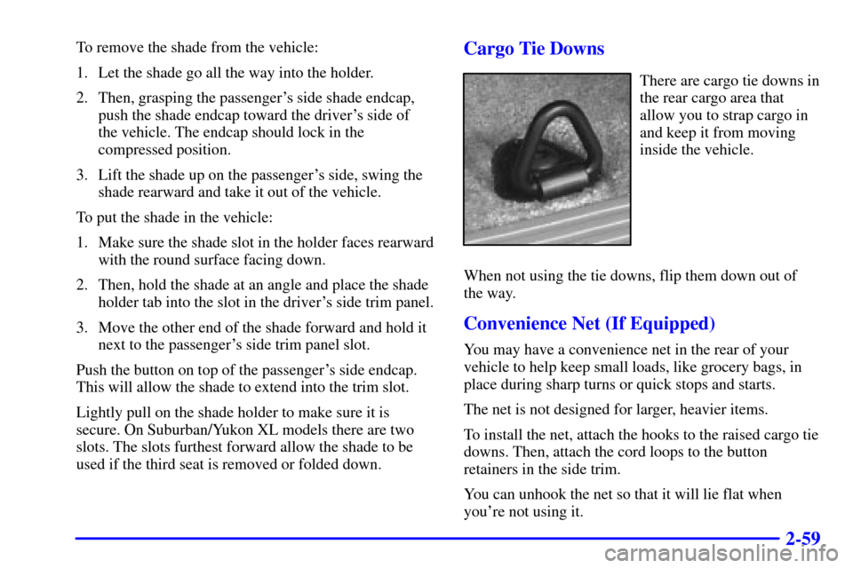 CHEVROLET TAHOE 2002 2.G Owners Manual 2-59
To remove the shade from the vehicle:
1. Let the shade go all the way into the holder.
2. Then, grasping the passengers side shade endcap,
push the shade endcap toward the drivers side of 
the 