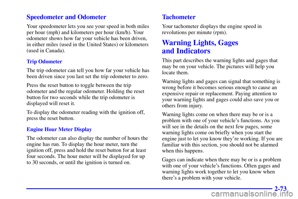 CHEVROLET TAHOE 2002 2.G Owners Manual 2-73 Speedometer and Odometer
Your speedometer lets you see your speed in both miles
per hour (mph) and kilometers per hour (km/h). Your
odometer shows how far your vehicle has been driven,
in either 