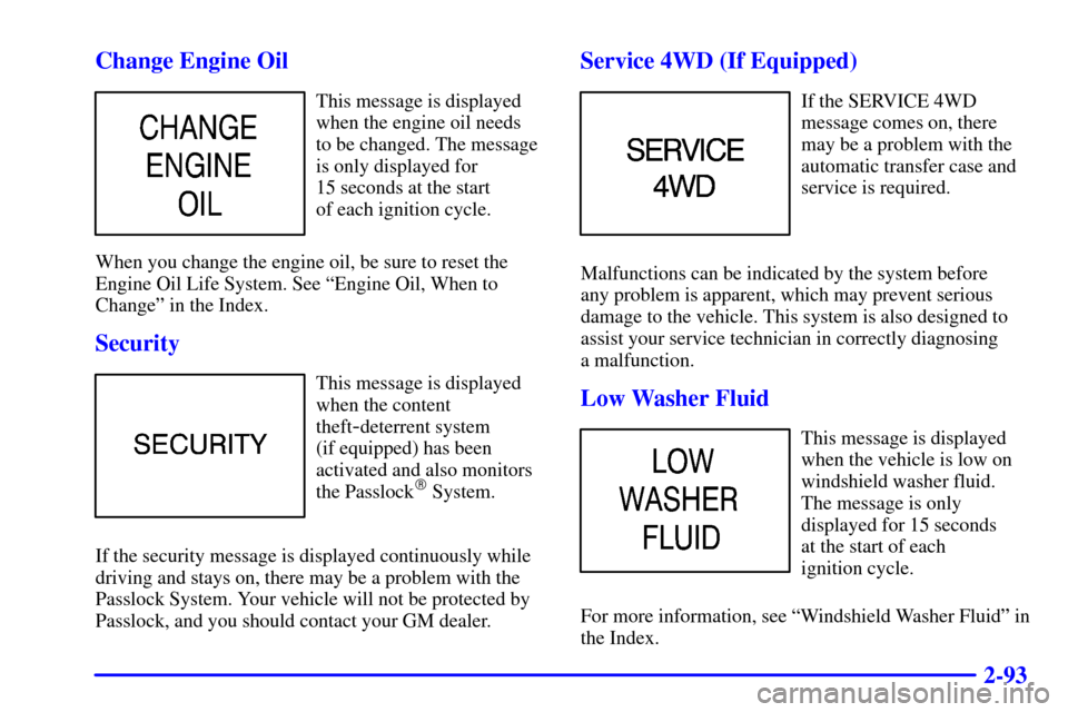 CHEVROLET TAHOE 2002 2.G Owners Manual 2-93 Change Engine Oil
This message is displayed
when the engine oil needs 
to be changed. The message
is only displayed for 
15 seconds at the start 
of each ignition cycle.
When you change the engin