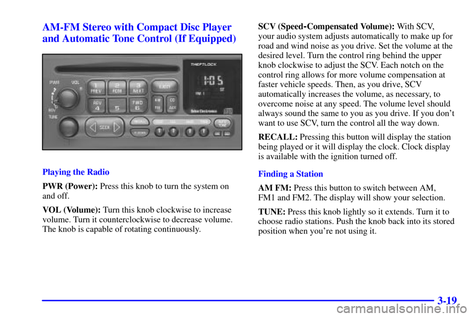 CHEVROLET TAHOE 2002 2.G Owners Manual 3-19 AM-FM Stereo with Compact Disc Player
and Automatic Tone Control (If Equipped)
Playing the Radio
PWR (Power): Press this knob to turn the system on
and off.
VOL (Volume): Turn this knob clockwise